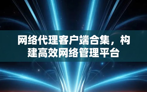 网络代理客户端合集，构建高效网络管理平台