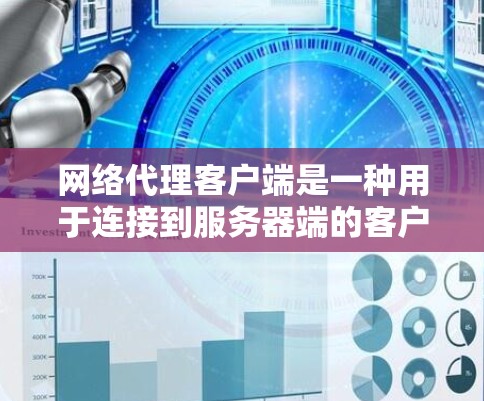 网络代理客户端是一种用于连接到服务器端的客户端，负责处理网络请求并发送响应。以下是对该主题的详细总结