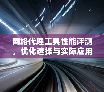 网络代理工具性能评测，优化选择与实际应用