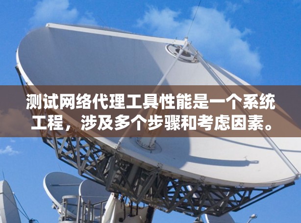 测试网络代理工具性能是一个系统工程，涉及多个步骤和考虑因素。以下是一个清晰的总结，帮助你系统地进行测试
