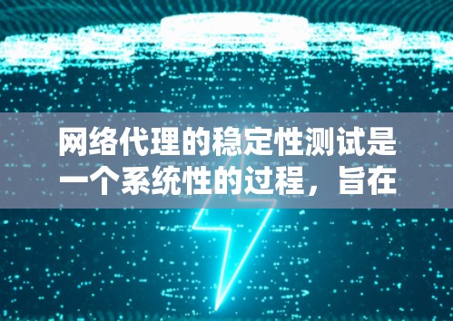 网络代理的稳定性测试是一个系统性的过程，旨在评估代理在实际运行中的表现。以下是一个分步骤的指南，帮助您系统地进行网络代理的稳定性测试