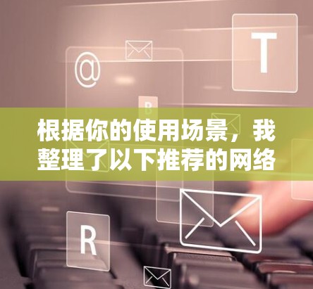 根据你的使用场景，我整理了以下推荐的网络代理工具，涵盖不同的需求