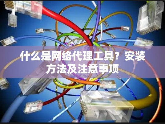 什么是网络代理工具？安装方法及注意事项