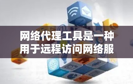 网络代理工具是一种用于远程访问网络服务或设备的工具，广泛应用于计算机、通信和云服务领域。以下是一些常见的网络代理工具及其功能