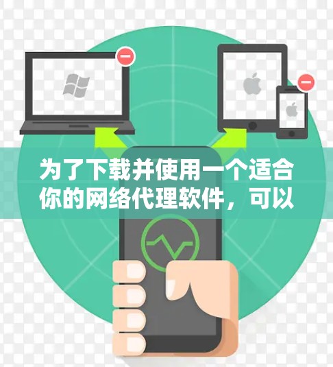 为了下载并使用一个适合你的网络代理软件，可以按照以下步骤进行