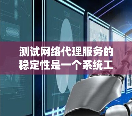 测试网络代理服务的稳定性是一个系统工程，涉及多个步骤和工具。以下是详细分步指南，帮助你系统地进行测试