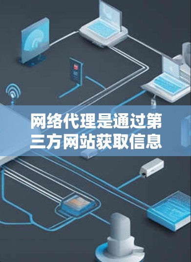 网络代理是通过第三方网站获取信息或服务的一种方式。以下是对网络代理体验的分析，涵盖了多个关键方面