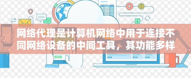 网络代理是计算机网络中用于连接不同网络设备的中间工具，其功能多样，涵盖了连接、管理、监控、安全等多个方面。以下是对网络代理的详细分析