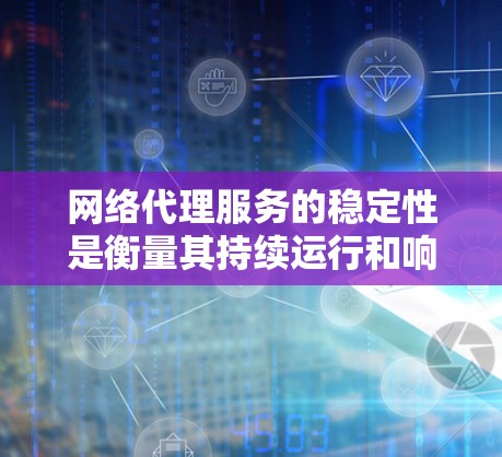 网络代理服务的稳定性是衡量其持续运行和响应性能的关键指标。为确保服务的稳定性和可用性，以下是一步步的分析和建议