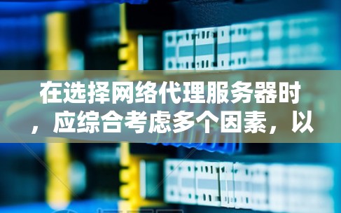 在选择网络代理服务器时，应综合考虑多个因素，以确保服务器能满足需求并稳定运行。以下是一个有条理的总结，帮助您做出明智的选择