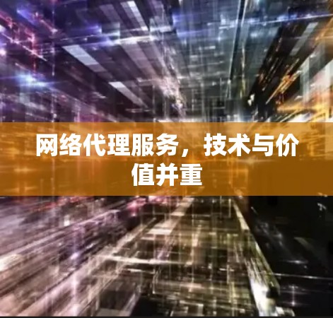 网络代理服务，技术与价值并重