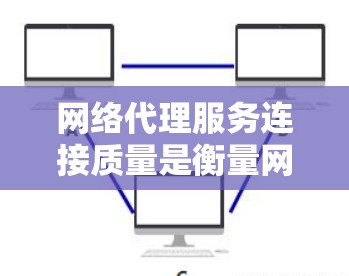 网络代理服务连接质量是衡量网络代理服务运行效率和可靠性的重要指标。为了全面分析连接质量，可以从以下几个方面入手