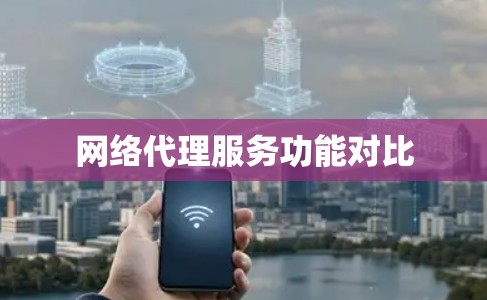 网络代理服务功能对比