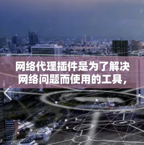 网络代理插件是为了解决网络问题而使用的工具，它们支持多种协议和功能，帮助用户管理网络设备、加密流量、远程访问等。以下是使用网络代理插件的步骤指南