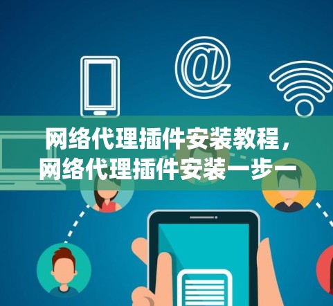 网络代理插件安装教程，网络代理插件安装一步一步 guide