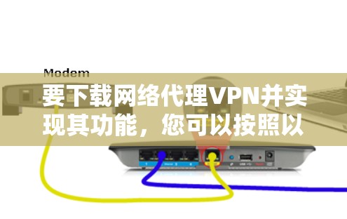 要下载网络代理VPN并实现其功能，您可以按照以下步骤操作