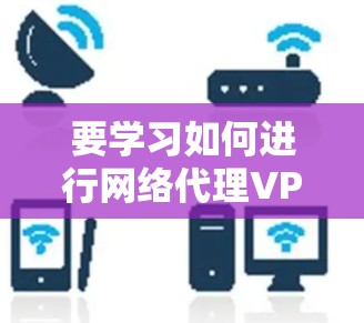 要学习如何进行网络代理VPN教程，可以按照以下步骤进行