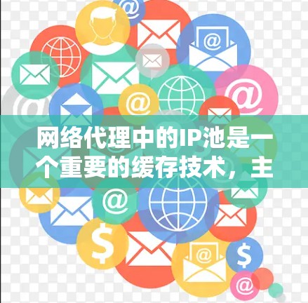 网络代理中的IP池是一个重要的缓存技术，主要用于处理网络连接不稳定的请求。以下是关于IP池的详细解释