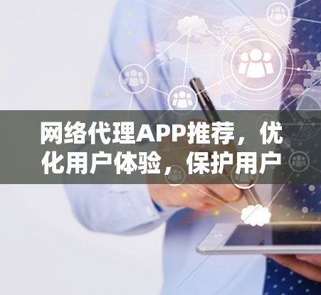 网络代理APP推荐，优化用户体验，保护用户安全