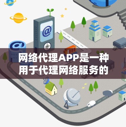 网络代理APP是一种用于代理网络服务的软件，旨在解决网络不稳定或访问受限的问题。以下是关于网络代理APP的详细信息，供参考