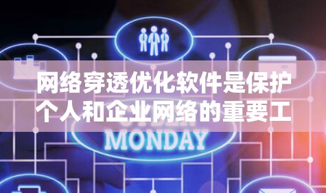 网络穿透优化软件是保护个人和企业网络的重要工具，通过自动化和智能化手段提升网络安全性。以下是其核心功能和实施步骤的详细解释