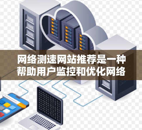 网络测速网站推荐是一种帮助用户监控和优化网络使用功能的工具。以下是详细的步骤和建议