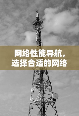 网络性能导航，选择合适的网络测速软件