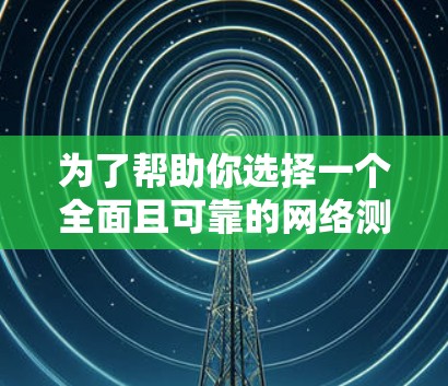 为了帮助你选择一个全面且可靠的网络测速工具，以下是一个整理后的推荐方案，涵盖主要功能，并考虑了潜在的问题和优化建议