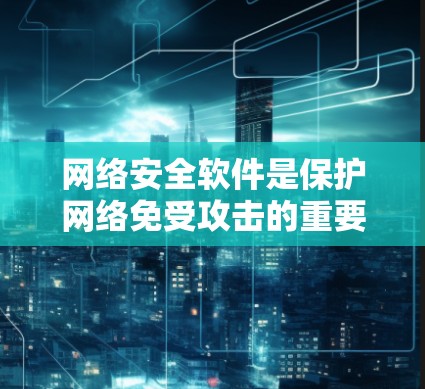 网络安全软件是保护网络免受攻击的重要工具，涵盖了多种功能以防止、检测和应对网络威胁。以下是对网络安全软件的详细总结