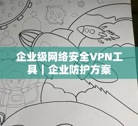 企业级网络安全VPN工具｜企业防护方案