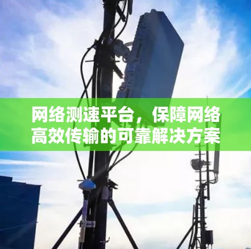网络测速平台，保障网络高效传输的可靠解决方案
