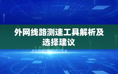 外网线路测速工具解析及选择建议