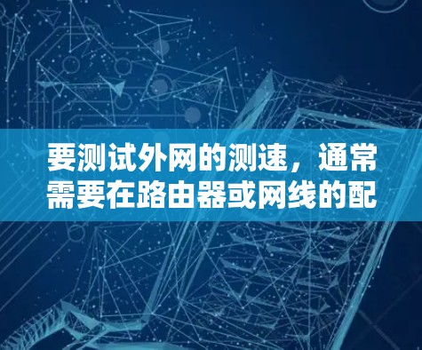 要测试外网的测速，通常需要在路由器或网线的配置中设置相应的测试参数。以下是常见步骤