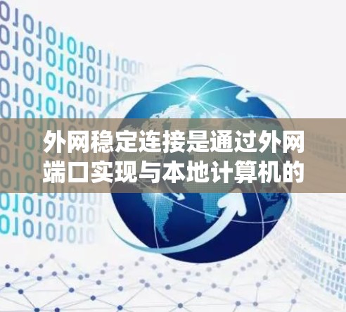 外网稳定连接是通过外网端口实现与本地计算机的通信，确保数据传输的安全和稳定。以下是一个系统性的总结，涵盖其原理、使用方法以及相关功能