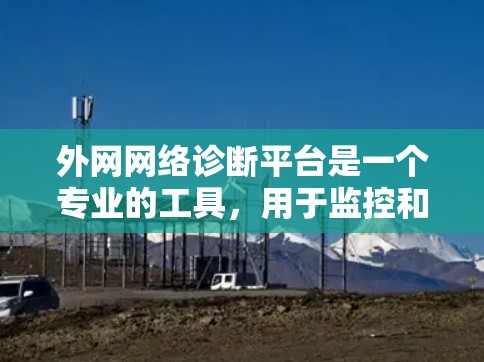 外网网络诊断平台是一个专业的工具，用于监控和分析网络性能。以下是对该平台的详细总结和步骤说明