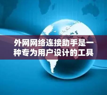 外网网络连接助手是一种专为用户设计的工具，用于连接到外部网络，提供多种功能和配置选项以满足不同需求。以下是关于外网网络连接助手的详细介绍