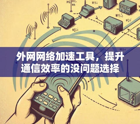 外网网络加速工具，提升通信效率的没问题选择