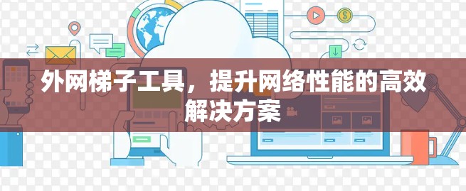 外网梯子工具，提升网络性能的高效解决方案
