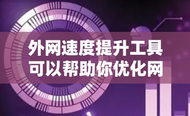 外网速度提升工具可以帮助你优化网络速度，提升用户体验。以下是一些常见的方法和工具