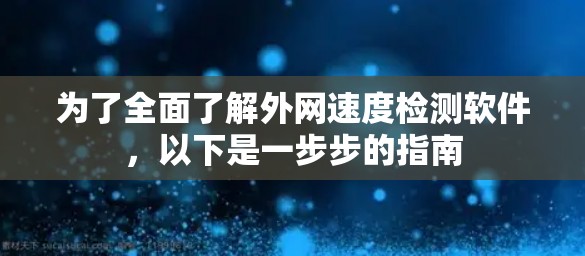 为了全面了解外网速度检测软件，以下是一步步的指南