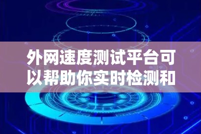 外网速度测试平台可以帮助你实时检测和测试网络外网的带宽和速度，确保网络连接的稳定性和可靠性。以下是一些常用的外网速度测试平台及其特点