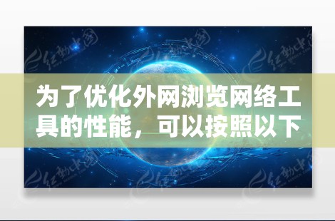 为了优化外网浏览网络工具的性能，可以按照以下步骤进行