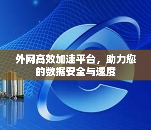 外网高效加速平台，助力您的数据安全与速度