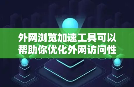 外网浏览加速工具可以帮助你优化外网访问性能，提高加载速度和减少延迟。以下是一些常见的外网浏览加速工具，供你选择