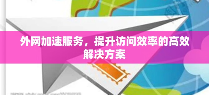 外网加速服务，提升访问效率的高效解决方案