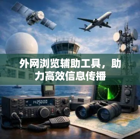 外网浏览辅助工具，助力高效信息传播
