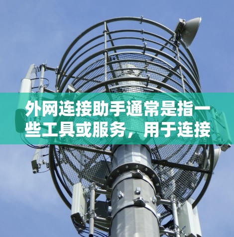 外网连接助手通常是指一些工具或服务，用于连接到外部互联网网络。以下是一些常见的外网连接助手及其功能