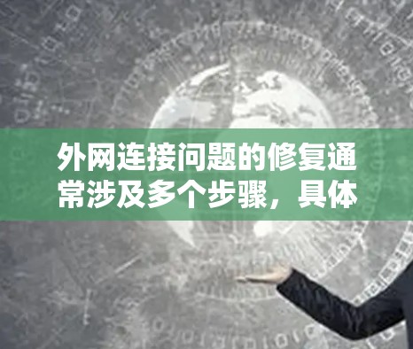 外网连接问题的修复通常涉及多个步骤，具体取决于问题的严重性和原因。以下是一些建议，帮助您解决外网连接问题