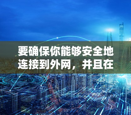 要确保你能够安全地连接到外网，并且在遇到连接不稳定的问题时能够有效解决，可以按照以下步骤操作