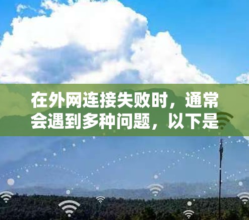 在外网连接失败时，通常会遇到多种问题，以下是一些常见的解决方法